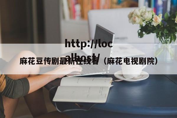 麻花豆传剧最新在线看(麻花电视剧院)