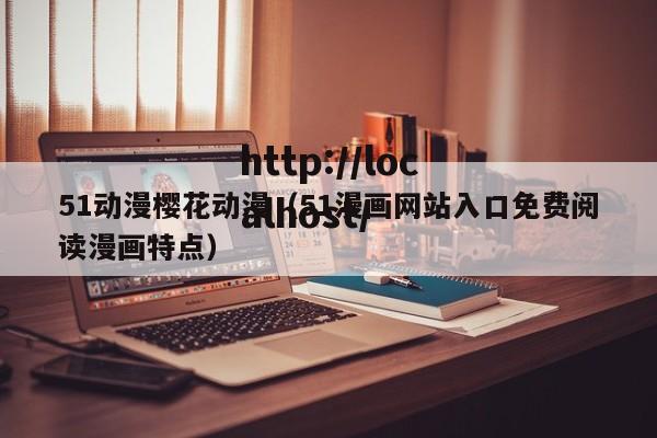51动漫樱花动漫(51漫画网站入口免费阅读漫画特点)