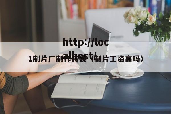 1制片厂制作传媒(制片工资高吗)
