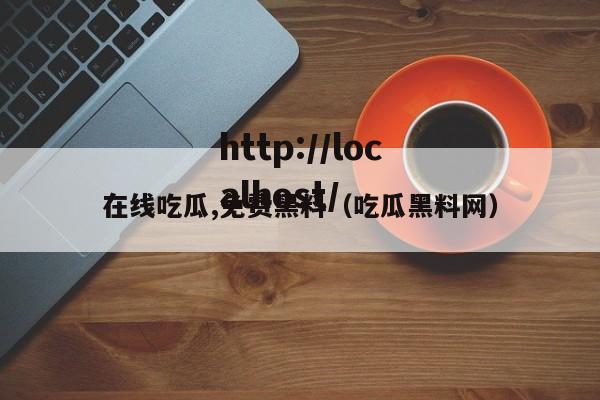 在线吃瓜,免费黑料(吃瓜黑料网)