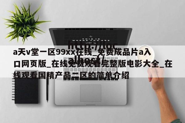 a天v堂一区99xx在线_免费成品片a入口网页版_在线免费观看完整版电影大全_在线观看国精产品二区的简单介绍